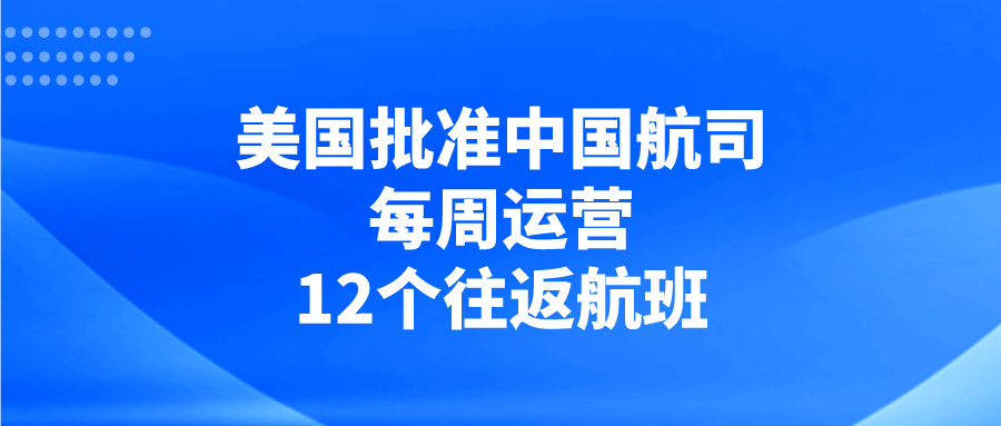 赴华：美国交通部宣布，允许中方航司运营每周12个中美直航客运航班，即刻生效